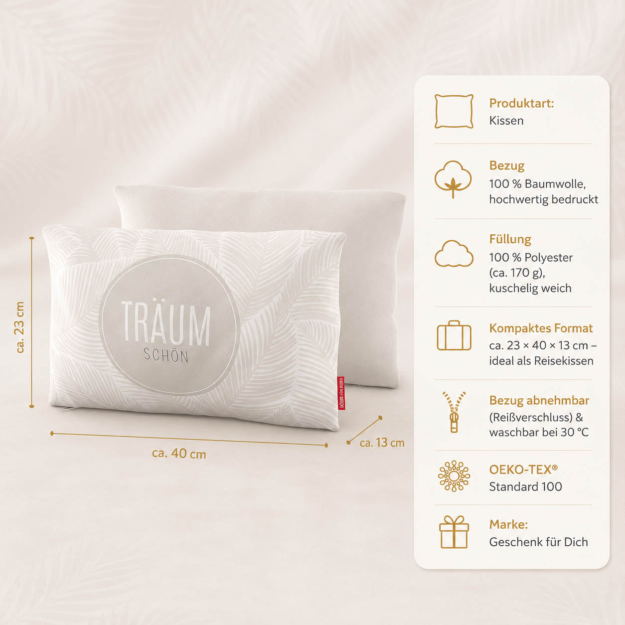 Produktdetails Kissen: 23 x 40 x 13 cm, Bezug 100 Prozent Baumwolle, Füllung 100 Prozent Polyester 170 g, waschbar bei 30 Grad, OEKO-TEX Standard 100