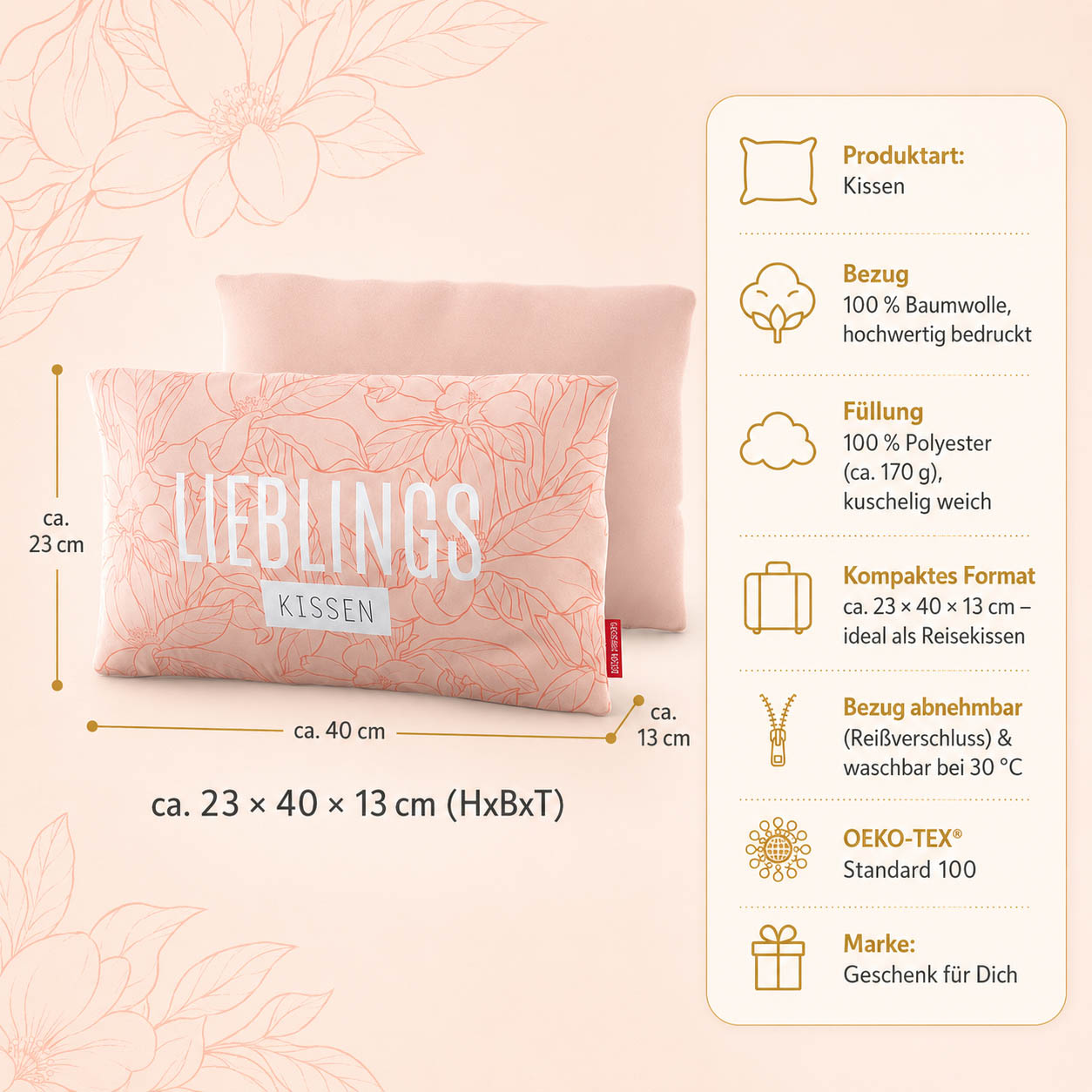 Produktdetails Kissen: 23 x 40 x 13 cm, Bezug 100 Prozent Baumwolle, Füllung 100 Prozent Polyester 170 g, waschbar bei 30 Grad, OEKO-TEX Standard 100